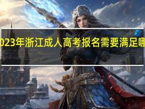 2023年浙江成人高考报名需要满足哪天条件