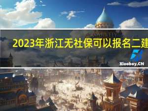 2023年浙江无社保可以报名二建吗