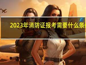 2023年消防证报考需要什么条件