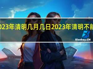 2023年清明几月几日 2023年清明不能上坟吗