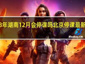 2023年湖南12月会停课吗 北京停课最新消息2023