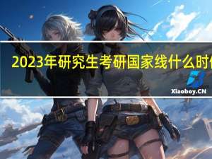 2023年研究生考研国家线什么时候出