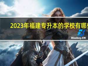 2023年福建专升本的学校有哪些
