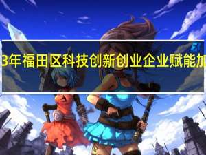 2023年福田区科技创新创业企业赋能加速营开营