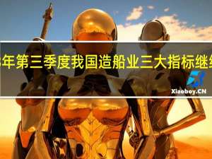 2023年第三季度我国造船业三大指标继续全球领跑