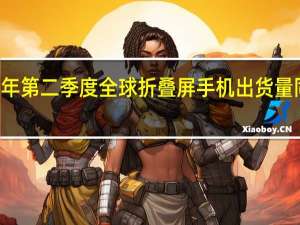 2023年第二季度全球折叠屏手机出货量同比增长24%