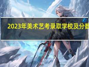 2023年美术艺考录取学校及分数线