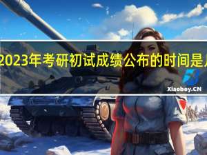 2023年考研初试成绩公布的时间是几月份