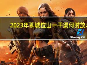 2023年聊城位山一干渠何时放水