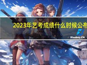 2023年艺考成绩什么时候公布