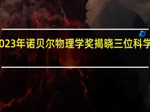 2023年诺贝尔物理学奖揭晓 三位科学家获奖