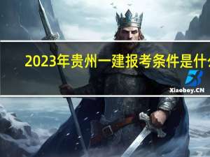 2023年贵州一建报考条件是什么