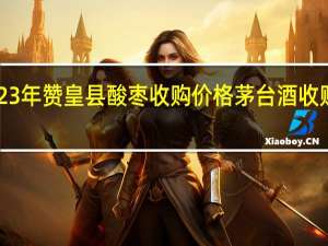 2023年赞皇县酸枣收购价格 茅台酒收购价2023