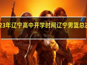 2023年辽宁高中开学时间 辽宁男篮总决赛2023