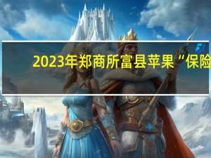 2023年郑商所富县苹果“保险+期货”县域覆盖项目启动