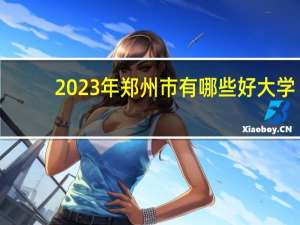 2023年郑州市有哪些好大学