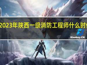 2023年陕西一级消防工程师什么时候报名