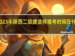 2023年陕西二级建造师报考时间在什么时候