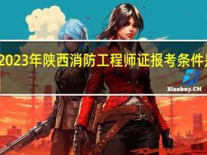 2023年陕西消防工程师证报考条件是什么