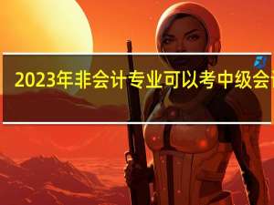 2023年非会计专业可以考中级会计吗