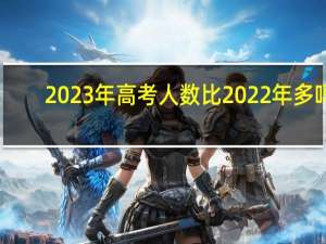 2023年高考人数比2022年多吗