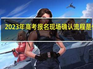 2023年高考报名现场确认流程是什么
