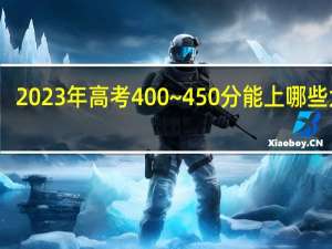 2023年高考400~450分能上哪些大学