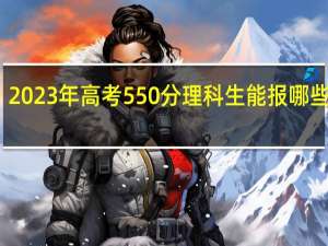 2023年高考550分理科生能报哪些院校