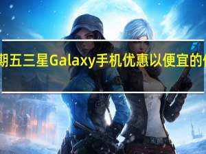 2023年黑色星期五三星Galaxy手机优惠以便宜的价格购买Galaxy旗舰