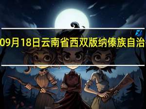 2023年09月18日云南省西双版纳傣族自治州疫情大数据-今日/今天疫情全网搜索最新实时消息动态情况通知播报