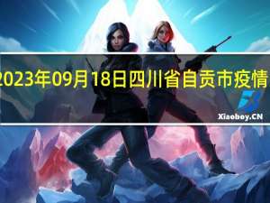 2023年09月18日四川省自贡市疫情大数据-今日/今天疫情全网搜索最新实时消息动态情况通知播报