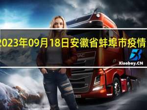 2023年09月18日安徽省蚌埠市疫情大数据-今日/今天疫情全网搜索最新实时消息动态情况通知播报
