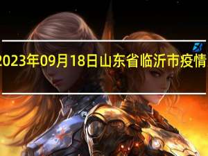 2023年09月18日山东省临沂市疫情大数据-今日/今天疫情全网搜索最新实时消息动态情况通知播报