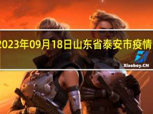 2023年09月18日山东省泰安市疫情大数据-今日/今天疫情全网搜索最新实时消息动态情况通知播报