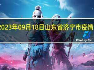 2023年09月18日山东省济宁市疫情大数据-今日/今天疫情全网搜索最新实时消息动态情况通知播报
