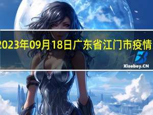 2023年09月18日广东省江门市疫情大数据-今日/今天疫情全网搜索最新实时消息动态情况通知播报