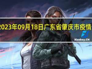 2023年09月18日广东省肇庆市疫情大数据-今日/今天疫情全网搜索最新实时消息动态情况通知播报