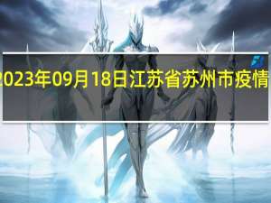 2023年09月18日江苏省苏州市疫情大数据-今日/今天疫情全网搜索最新实时消息动态情况通知播报