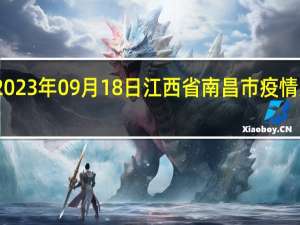2023年09月18日江西省南昌市疫情大数据-今日/今天疫情全网搜索最新实时消息动态情况通知播报