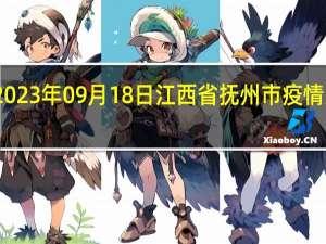 2023年09月18日江西省抚州市疫情大数据-今日/今天疫情全网搜索最新实时消息动态情况通知播报