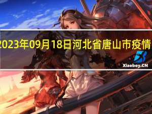 2023年09月18日河北省唐山市疫情大数据-今日/今天疫情全网搜索最新实时消息动态情况通知播报