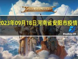 2023年09月18日河南省安阳市疫情大数据-今日/今天疫情全网搜索最新实时消息动态情况通知播报