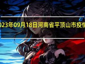 2023年09月18日河南省平顶山市疫情大数据-今日/今天疫情全网搜索最新实时消息动态情况通知播报