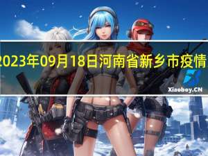 2023年09月18日河南省新乡市疫情大数据-今日/今天疫情全网搜索最新实时消息动态情况通知播报