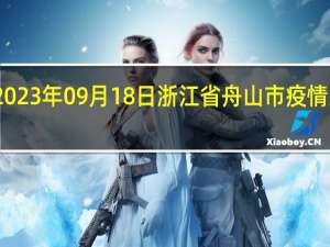 2023年09月18日浙江省舟山市疫情大数据-今日/今天疫情全网搜索最新实时消息动态情况通知播报