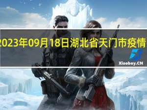 2023年09月18日湖北省天门市疫情大数据-今日/今天疫情全网搜索最新实时消息动态情况通知播报