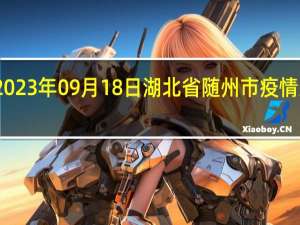 2023年09月18日湖北省随州市疫情大数据-今日/今天疫情全网搜索最新实时消息动态情况通知播报