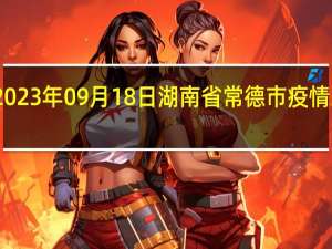 2023年09月18日湖南省常德市疫情大数据-今日/今天疫情全网搜索最新实时消息动态情况通知播报