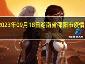 2023年09月18日湖南省邵阳市疫情大数据-今日/今天疫情全网搜索最新实时消息动态情况通知播报