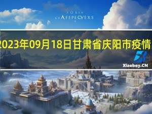 2023年09月18日甘肃省庆阳市疫情大数据-今日/今天疫情全网搜索最新实时消息动态情况通知播报